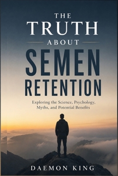 Paperback The Truth About Semen Retention: Exploring the Science, Psychology, Myths, and Potential Benefits Book