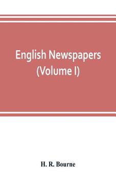 English Newspapers, Vol. 1 of 2: Chapters in the History of Journalism