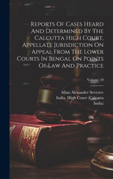 Hardcover Reports Of Cases Heard And Determined By The Calcutta High Court, Appellate Jurisdiction On Appeal From The Lower Courts In Bengal On Points Of Law An Book