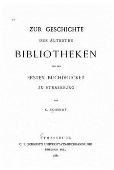 Zur Geschichte Der �ltesten Bibliotheken Und Der Ersten Buchdrucker Zu Strassburg (Classic Reprint)