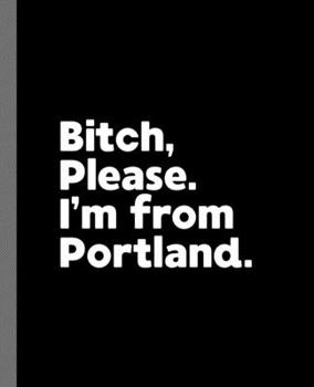 Paperback Bitch, Please. I'm From Portland.: A Vulgar Adult Composition Book for a Native Portland, Oregon OR Resident Book