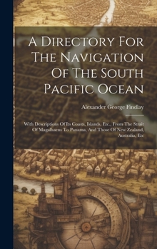 Hardcover A Directory For The Navigation Of The South Pacific Ocean: With Descriptions Of Its Coasts, Islands, Etc., From The Strait Of Magalhaens To Panama, An Book