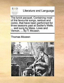 Paperback The Lyrick Pacquet. Containing Most of the Favourite Songs, Serious and Comic, That Have Been Performed for Three Seasons Past at Sadler's Wells. ... Book