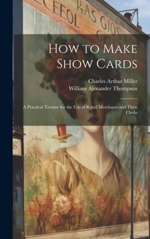 Hardcover How to Make Show Cards; a Practical Treatise for the use of Retail Merchants and Their Clerks Book