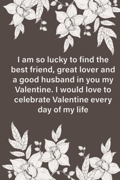 Valentines day gifts : I am so lucky to find the best friend, great lover and a good husband in you my Valentine: Notebook gift for husband |Valentine's Day Ideas For husband  | Anniversary | Birthday