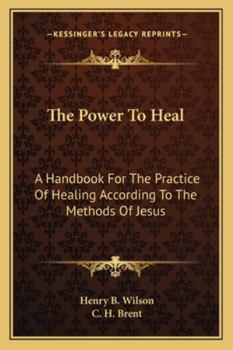 The Power To Heal: A Handbook For The Practice Of Healing According To The Methods Of Jesus