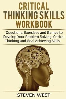 Paperback Critical Thinking Skills Workbook: Questions, Exercises and Games to Develop Your Problem Solving, Critical Thinking and Goal Achieving Skills Book