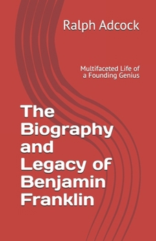 Paperback The Biography and Legacy of Benjamin Franklin: Multifaceted Life of a Founding Genius Book