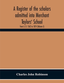 Paperback A Register Of The Scholars Admitted Into Merchant Taylors' School: From A. D. 1562 To 1874 (Volume I) Book