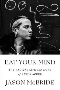 Hardcover Eat Your Mind: The Radical Life and Work of Kathy Acker Book