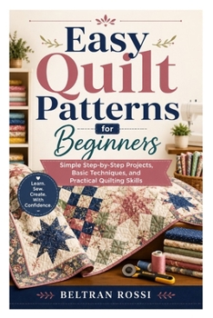 Paperback Easy Quilt Patterns for Beginners: Simple Step-by-Step Projects, Basic Techniques, and Practical Quilting Skills Book
