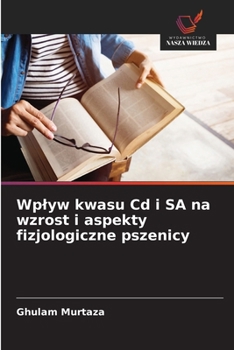 Paperback Wplyw kwasu Cd i SA na wzrost i aspekty fizjologiczne pszenicy [Polish] Book