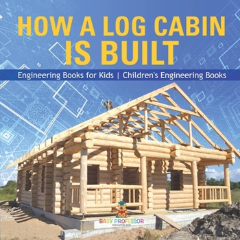 Paperback How a Log Cabin is Built - Engineering Books for Kids Children's Engineering Books Book