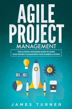 Paperback Agile Project Management: The Ultimate Advanced Guide to Learn Agile Project Management with Kanban & Scrum Book