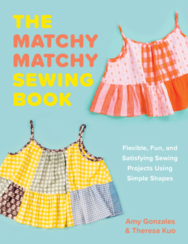 Paperback The Matchy Matchy Sewing Book: Flexible, Fun, and Satisfying Sewing Projects Using Simple Shapes Book