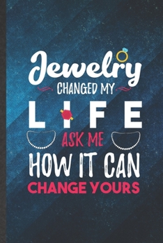 Paperback Jewelry Changed My Life Ask Me How It Can Change Yours: Funny Blank Lined Jewelry Designer Notebook/ Journal, Graduation Appreciation Gratitude Thank Book
