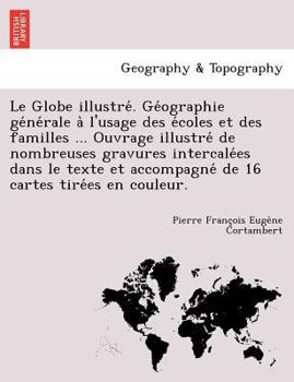 Paperback Le Globe Illustre . GE Ographie GE Ne Rale A L'Usage Des E Coles Et Des Familles ... Ouvrage Illustre de Nombreuses Gravures Intercale Es Dans Le Text [French] Book