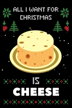 All I Want For Christmas Is Cheese: Notebook For Cheese lovers, Cheese Thanksgiving & Christmas Dairy Gift