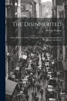 Paperback The Disinherited: Observations In Travel, Giving New Views And Descriptions Of Old Routes And Scenes Book