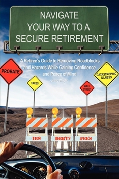 Paperback Navigate Your Way to a Secure Retirement: A Retiree's Guide to Removing Roadblocks and Hazards While Gaining Confidence and Peace of Mind Book