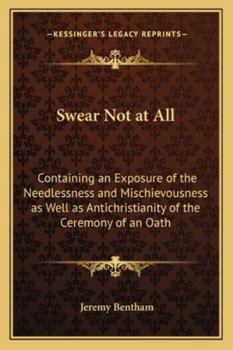 Paperback Swear Not at All: Containing an Exposure of the Needlessness and Mischievousness as Well as Antichristianity of the Ceremony of an Oath Book