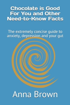 Paperback Chocolate is Good For You and Other Need-to-Know Facts: The extremely concise guide to anxiety, depression and your gut Book