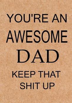 Paperback You're an Awesome Dad Keep That Shit Up: Dad's Journal, Notebook, Father's Day gift from daughter or son, Dad birthday gift - Funny Dad Gag Gifts Book