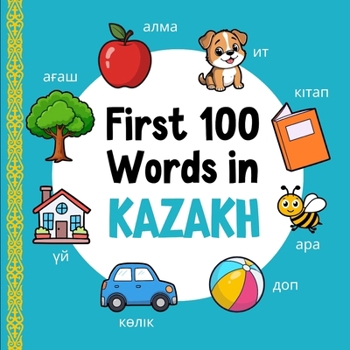 First 100 Words in Kazakh: Bilingual English Kazakh Picture Book for Kids with Pronunciations, Language Learning Flashcards, Dictionary for Babies, Toddlers, and Children (Learn Kazakh)