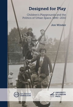 Designed for Play: Children's Playgrounds and the Politics of Urban Space, 1840-2010 (New Historical Perspectives)