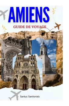 AMIENS GUIDE DE VOYAGE: Explorer la riche histoire, les principales attractions, les tapas savoureuses et les superbes plages. (French Edition)