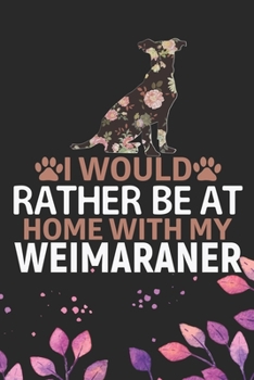 I Would Rather Be at Home with My Weimaraner: Cool Weimaraner Dog Journal Notebook - Weimaraner Puppy Lover Gifts – Funny Weimaraner Dog Notebook - ... Dad & Mom Gifts. 6 x 9 in 120 pages