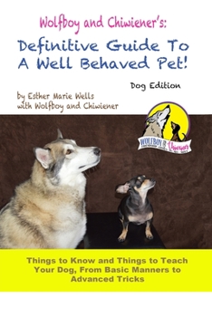 Wolfboy and Chiwiener's: Definitive Guide To A Well Behaved Pet, Dog Edition