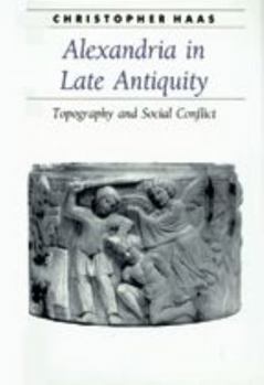 Alexandria in Late Antiquity: Topography and Social Conflict (Ancient Society and History)