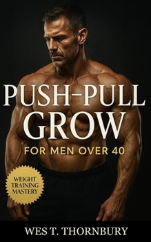 Paperback Push-Pull-Grow for Men Over 40: Smart muscle training for lasting vitality, balanced recovery, and joint-friendly growth beyond 40 Book