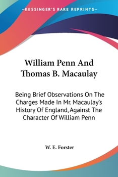 Paperback William Penn And Thomas B. Macaulay: Being Brief Observations On The Charges Made In Mr. Macaulay's History Of England, Against The Character Of Willi Book