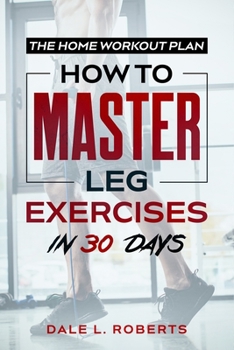 Paperback The Home Workout Plan: How to Master Leg Exercises in 30 Days Book