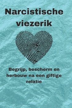 Narcistische viezerik: Begrijp, bescherm en herbouw na een giftige relatie