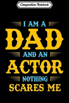 Composition Notebook: Mens I Am A Dad And An Actor Nothing Scares Me Premium  Journal/Notebook Blank Lined Ruled 6x9 100 Pages