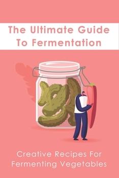 Paperback The Ultimate Guide To Fermentation: Creative Recipes For Fermenting Vegetables: What Do I Need To Ferment Vegetables Book