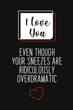 I Love You, Even Though Your Sneezes Are Ridiculously Overdramatic: Great gift for your friend, boyfriend or husband.