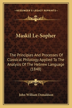 Paperback Maskil Le-Sopher: The Principles And Processes Of Classical Philology Applied To The Analysis Of The Hebrew Language (1848) Book