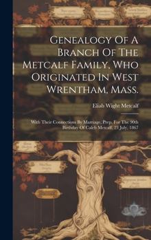 Hardcover Genealogy Of A Branch Of The Metcalf Family, Who Originated In West Wrentham, Mass.; With Their Connections By Marriage, Prep. For The 90th Birthday O Book