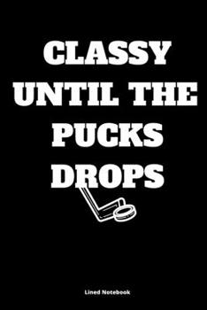 CLASSY UNTIL THE  PUCKS DROPS Lined NoteBook For Hockey Fans: Hockey  gifts Lined Notebook / Journal / Diary Gift, 120 Blank Pages, 6x9 Inches, Matte Finish Cover