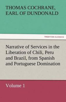 Narrative of services in the liberation of Chili, Peru, and Brazil, from Spanish and Portuguese domination vol 1