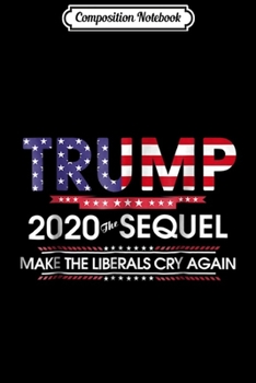 Paperback Composition Notebook: Trump 2020 The Sequel Make Liberals Cry Again Journal/Notebook Blank Lined Ruled 6x9 100 Pages Book