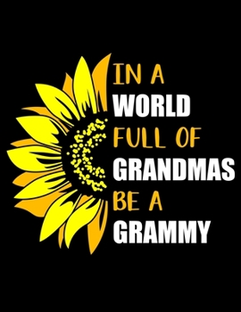 Paperback In a World Full of Grandmas Be a Grammy: Funny Grammy Quotes In a World Full of Grandmas Be a Grammy Funny Beautiful Sunflower Gift for Grandma 3 Year Book