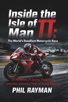 Inside the Isle of Man TT: The World’s Deadliest Motorcycle Race: 37.73 Miles of Glory, Tragedy, and the Ultimate Test of Road Racing
