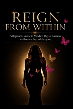 Paperback Reign From Within: A Beginner's Guide to Mindset, Digital Business, and Income Beyond the 9 to 5 Book