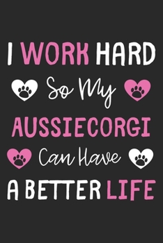 I Work Hard So My AussieCorgi Can Have A Better Life: Lined Journal, 120 Pages, 6 x 9, AussieCorgi Dog Gift Idea, Black Matte Finish (I Work Hard So My AussieCorgi Can Have A Better Life Journal)