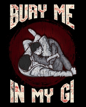 Bury Me In My Gi: BJJ Bury Me In My Gi MMA Brazil Jiu Jitsu Fighter 2020-2021 Weekly Planner & Gratitude Journal (110 Pages, 8" x 10") Blank Sections ... Moments of Thankfulness & To Do Lists
